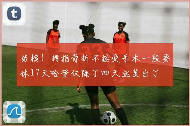 劳模！拇指骨折不接受手术一般要休17天哈登仅隔了四天就复出了