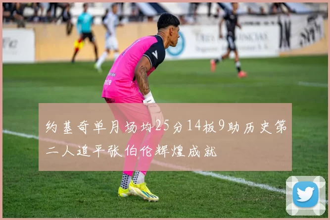 约基奇单月场均25分14板9助历史第二人追平张伯伦辉煌成就