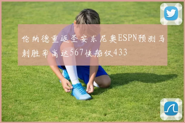伦纳德重返圣安东尼奥ESPN预测马刺胜率高达567快船仅433