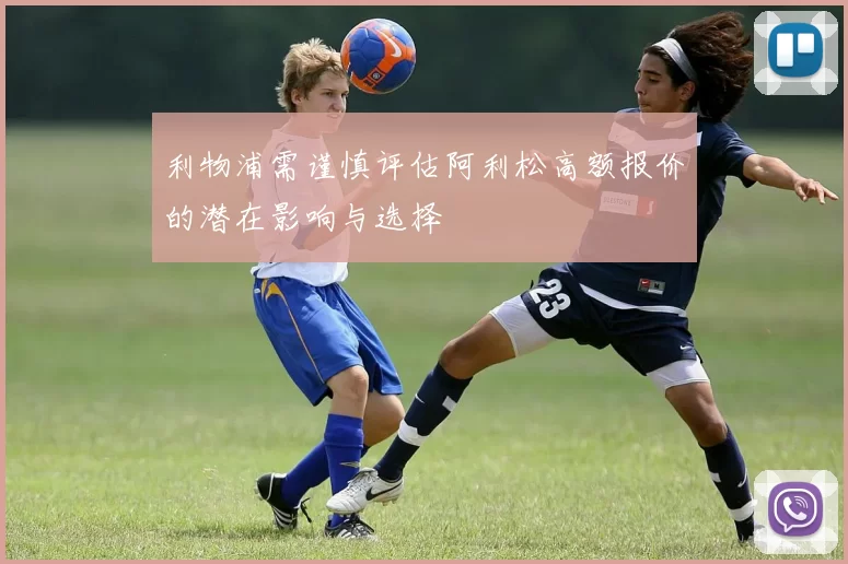 利物浦需谨慎评估阿利松高额报价的潜在影响与选择