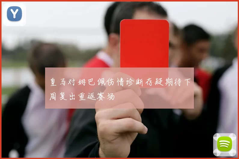 皇马对姆巴佩伤情诊断存疑期待下周复出重返赛场